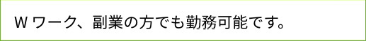 Wワーク、副業の方でも動務可能です。