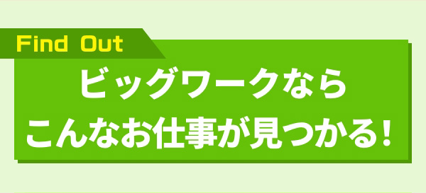 Find Out ビッグワークならこんなお仕事が見つかる！