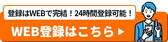 登録はWEBで完結！24時間登録可能！ WEB登録はこちら